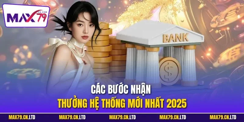 Các bước nhận thưởng hệ thống mới nhất 2025