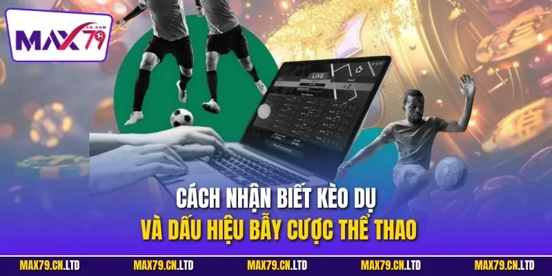 Cách nhận biết kèo dụ và dấu hiệu bẫy cược thể thao