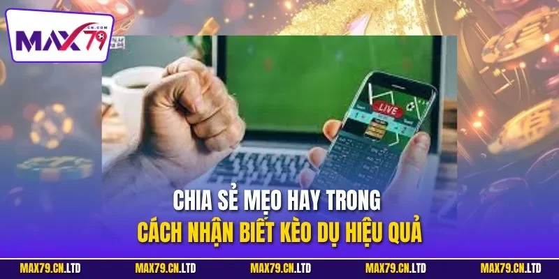 Chia sẻ mẹo hay trong cách nhận biết kèo dụ hiệu quả