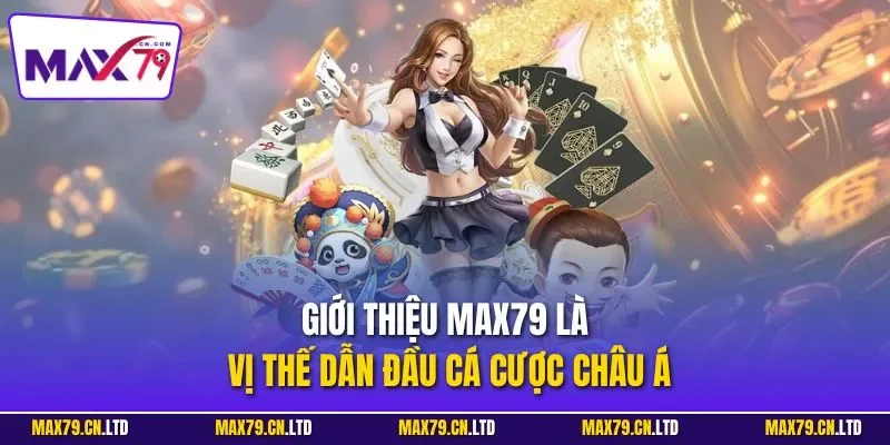 Giới thiệu MAX79 là vị thế dẫn đầu cá cược châu Á