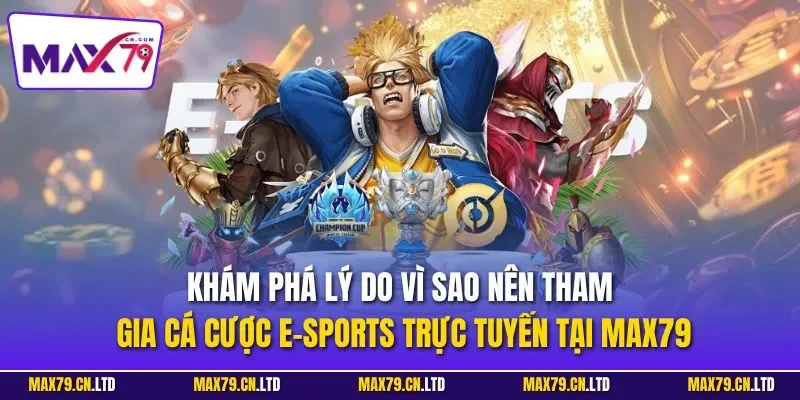 Khám phá lý do vì sao nên tham gia cá cược E-sports trực tuyến tại MAX79