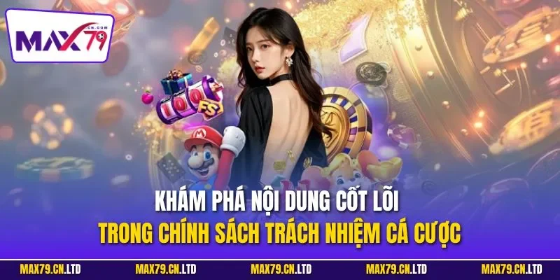 Khám phá nội dung cốt lõi trong chính sách trách nhiệm cá cược