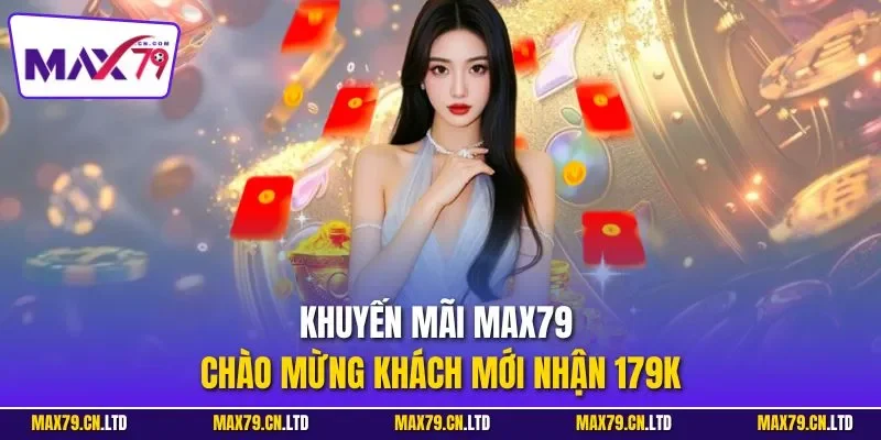 Khuyến mãi MAX79 chào mừng khách mới nhận 179K