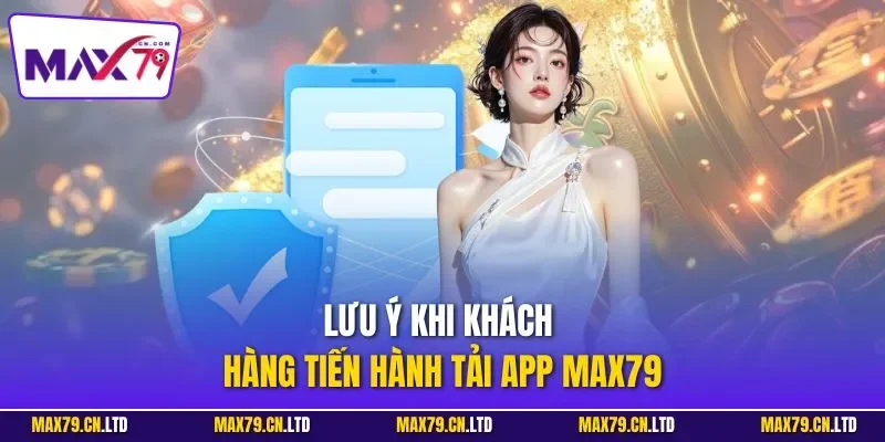 Lưu ý khi khách hàng tiến hành tải app MAX79