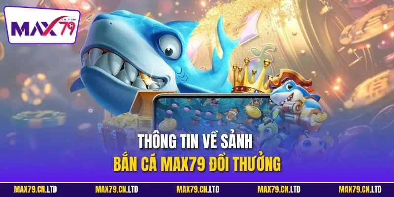 Thông tin về sảnh bắn cá MAX79 đổi thưởng