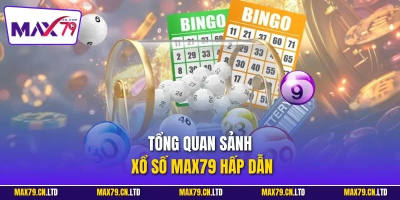Tổng quan sảnh xổ số MAX79 hấp dẫn