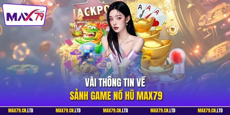 Vài thông tin về sảnh game nổ hũ MAX79